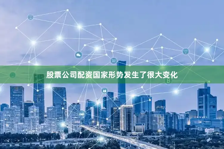 股票公司配资国家形势发生了很大变化