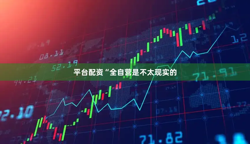 平台配资“全自营是不太现实的