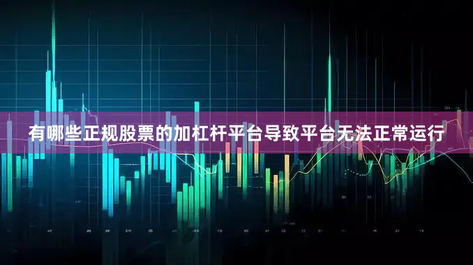 有哪些正规股票的加杠杆平台导致平台无法正常运行