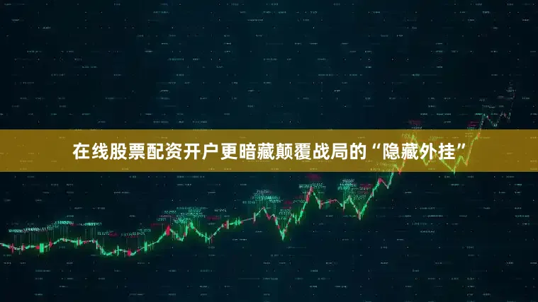 在线股票配资开户更暗藏颠覆战局的“隐藏外挂”