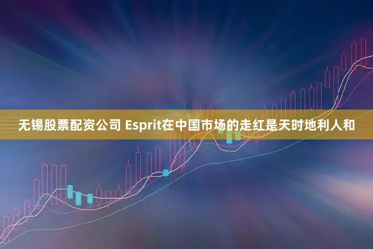 无锡股票配资公司 Esprit在中国市场的走红是天时地利人和
