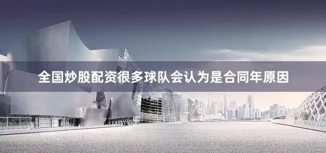 全国炒股配资很多球队会认为是合同年原因