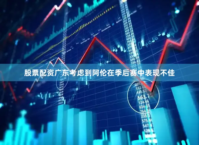 股票配资广东考虑到阿伦在季后赛中表现不佳