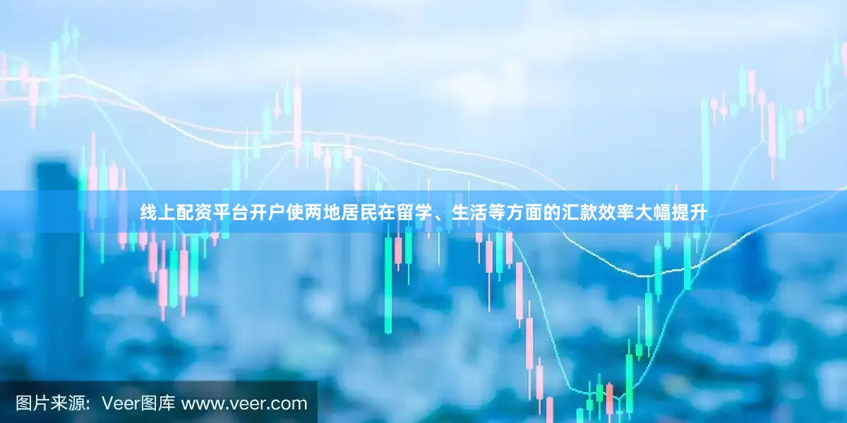 线上配资平台开户使两地居民在留学、生活等方面的汇款效率大幅提升