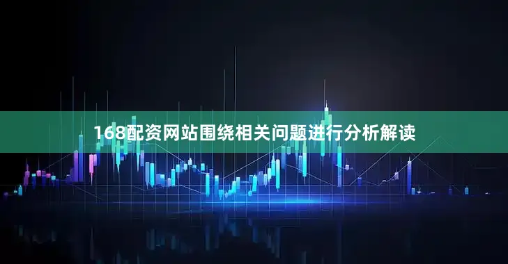 168配资网站围绕相关问题进行分析解读