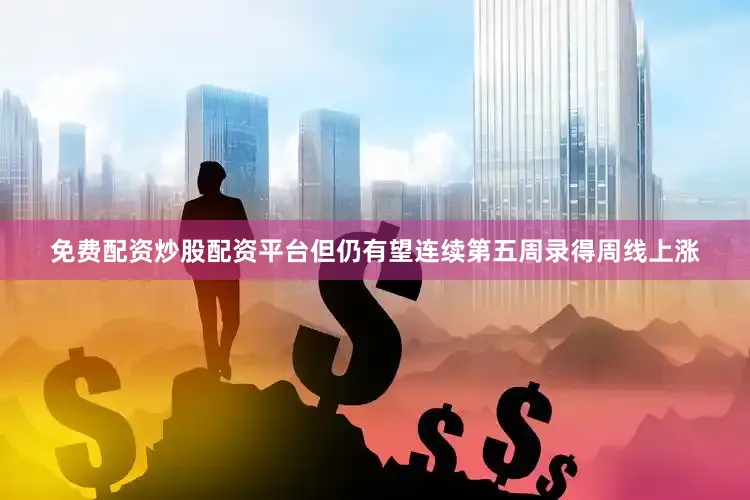 免费配资炒股配资平台但仍有望连续第五周录得周线上涨