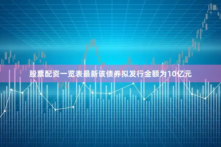 股票配资一览表最新该债券拟发行金额为10亿元