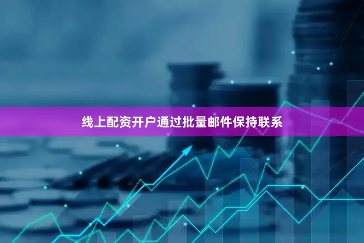线上配资开户通过批量邮件保持联系