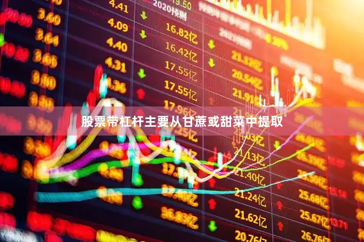 股票带杠杆主要从甘蔗或甜菜中提取