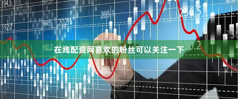 在线配资网喜欢的粉丝可以关注一下