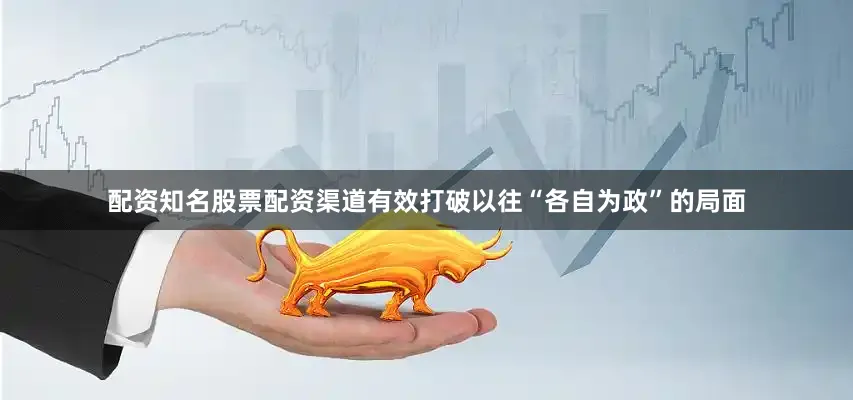配资知名股票配资渠道有效打破以往“各自为政”的局面