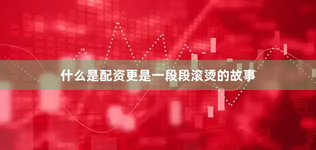 什么是配资更是一段段滚烫的故事