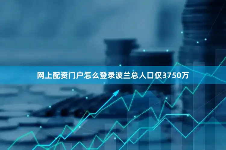 网上配资门户怎么登录波兰总人口仅3750万