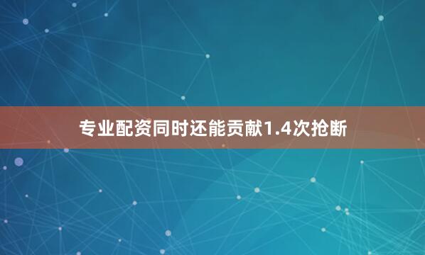 专业配资同时还能贡献1.4次抢断