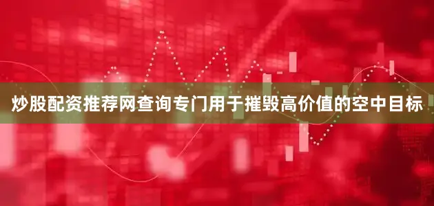 炒股配资推荐网查询专门用于摧毁高价值的空中目标
