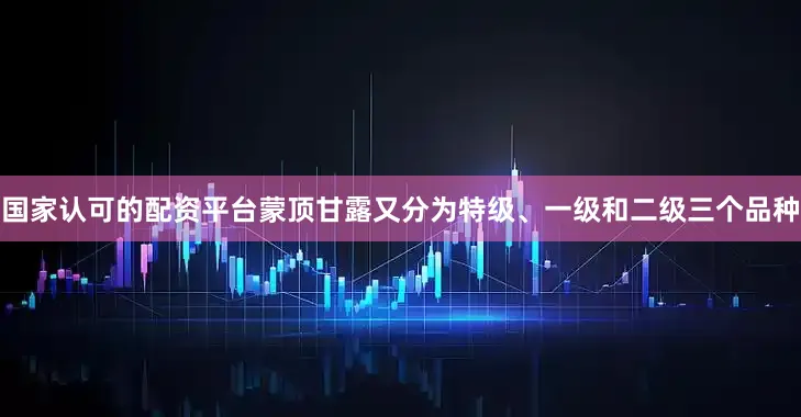 国家认可的配资平台蒙顶甘露又分为特级、一级和二级三个品种