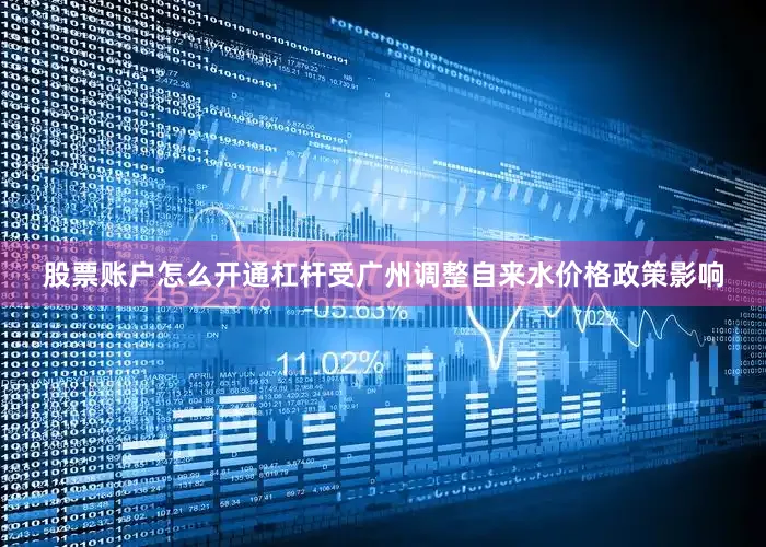 股票账户怎么开通杠杆受广州调整自来水价格政策影响