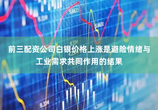 前三配资公司　　白银价格上涨是避险情绪与工业需求共同作用的结果