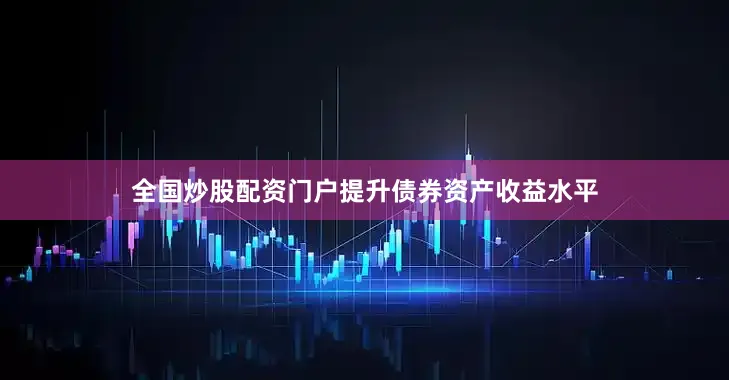 全国炒股配资门户提升债券资产收益水平