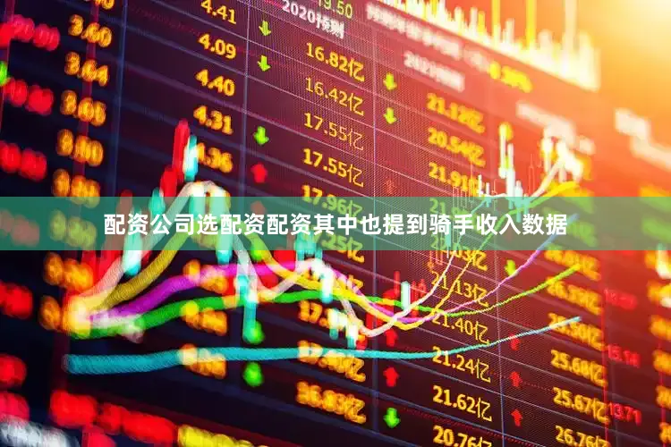 配资公司选配资配资其中也提到骑手收入数据