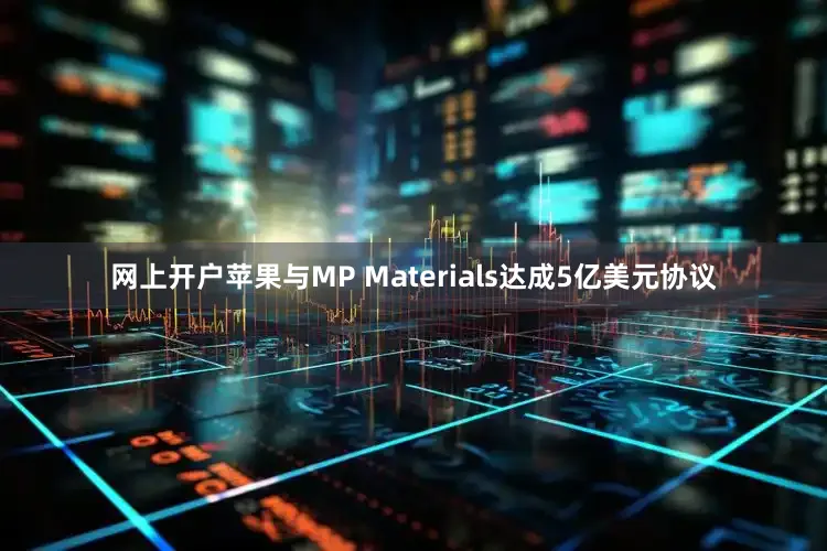 网上开户苹果与MP Materials达成5亿美元协议