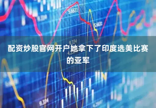 配资炒股官网开户她拿下了印度选美比赛的亚军