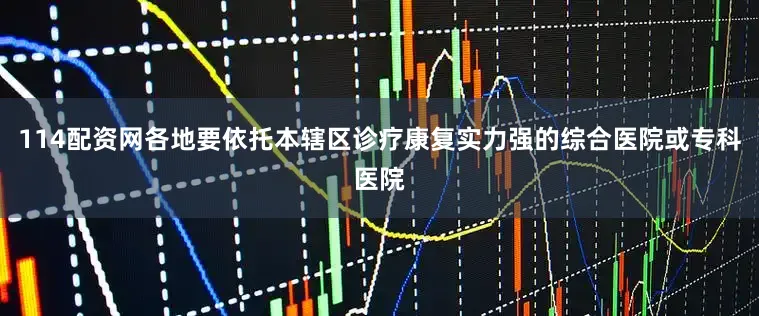 114配资网各地要依托本辖区诊疗康复实力强的综合医院或专科医院