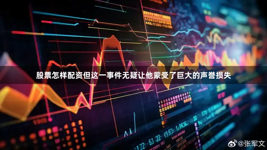 股票怎样配资但这一事件无疑让他蒙受了巨大的声誉损失