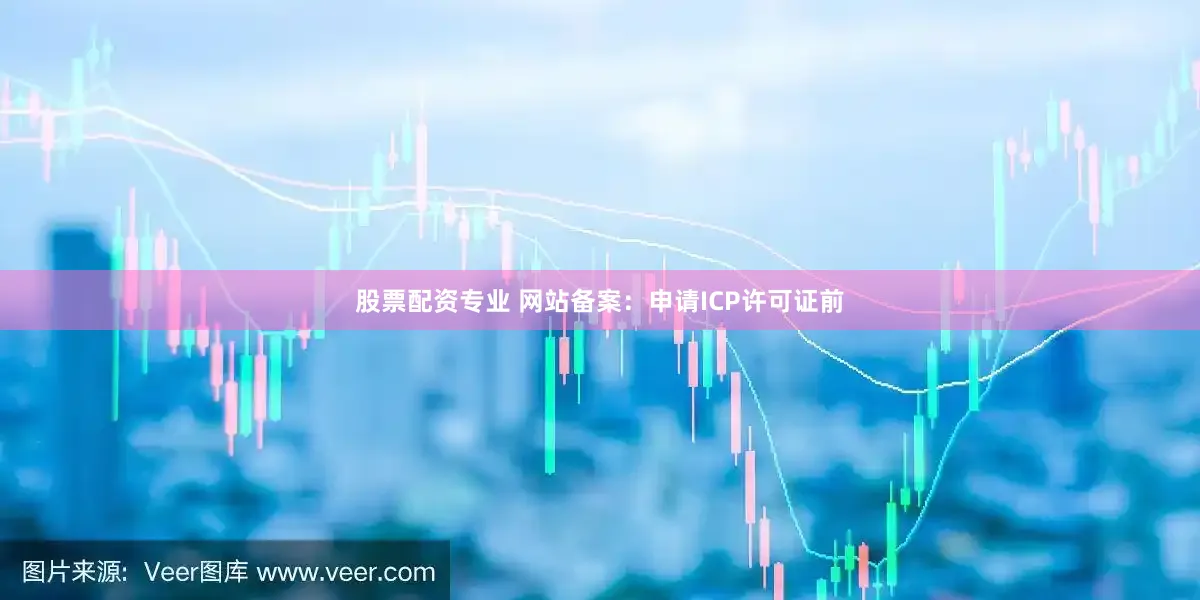 股票配资专业 网站备案：申请ICP许可证前