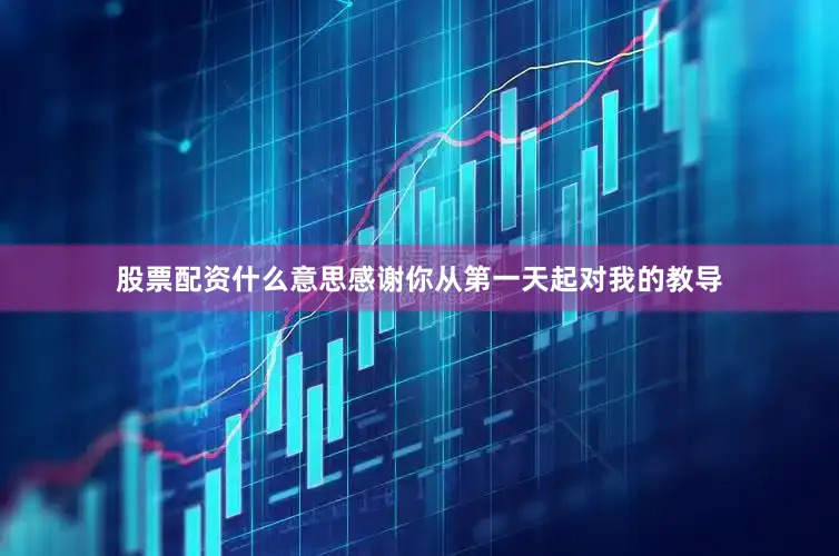 股票配资什么意思感谢你从第一天起对我的教导