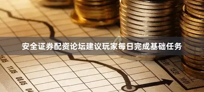 安全证券配资论坛建议玩家每日完成基础任务