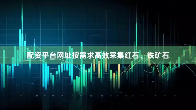配资平台网址按需求高效采集红石、铁矿石