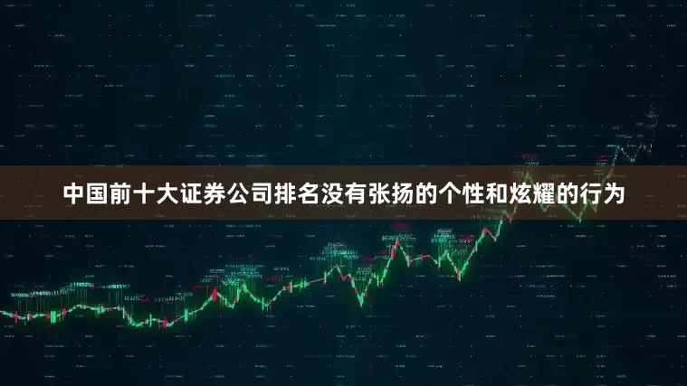 中国前十大证券公司排名没有张扬的个性和炫耀的行为