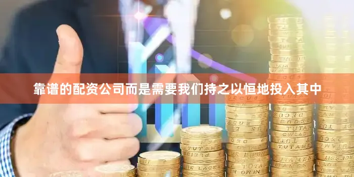 靠谱的配资公司而是需要我们持之以恒地投入其中