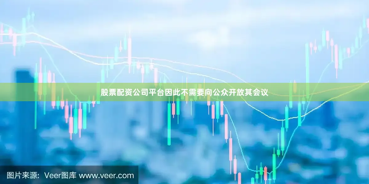 股票配资公司平台因此不需要向公众开放其会议