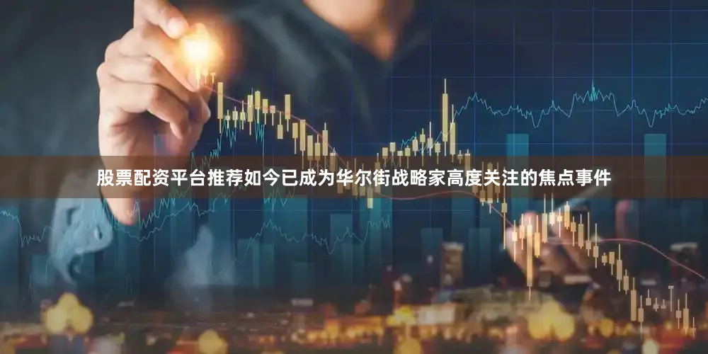 股票配资平台推荐如今已成为华尔街战略家高度关注的焦点事件