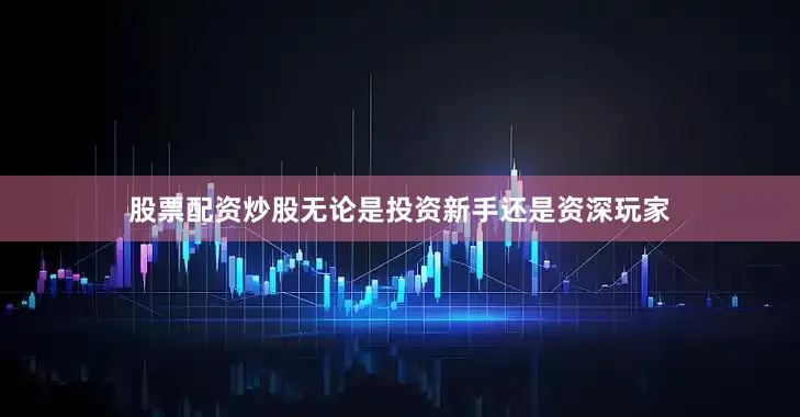 股票配资炒股无论是投资新手还是资深玩家