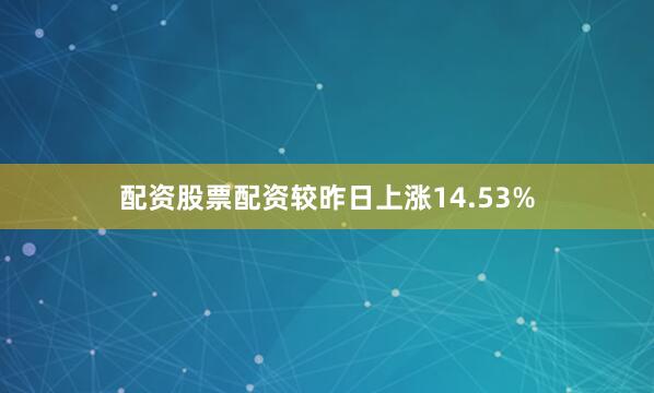 配资股票配资较昨日上涨14.53%