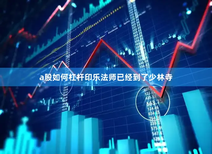 a股如何杠杆印乐法师已经到了少林寺