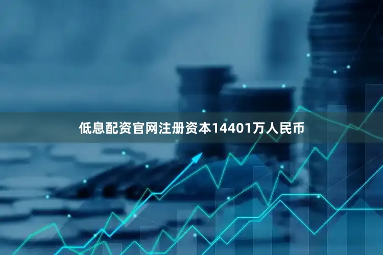 低息配资官网注册资本14401万人民币