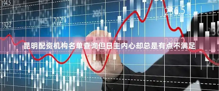 昆明配资机构名单查询但日主内心却总是有点不满足