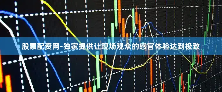 股票配资网-独家提供让现场观众的感官体验达到极致