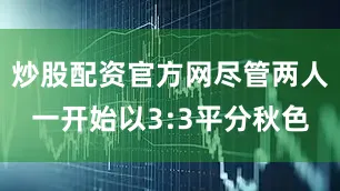 炒股配资官方网尽管两人一开始以3:3平分秋色