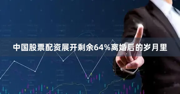 中国股票配资展开剩余64%离婚后的岁月里