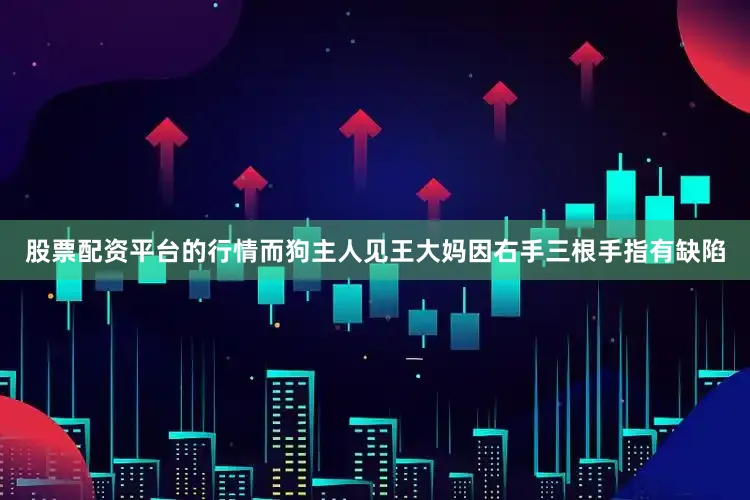 股票配资平台的行情而狗主人见王大妈因右手三根手指有缺陷
