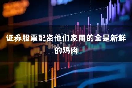 证券股票配资他们家用的全是新鲜的鸡肉