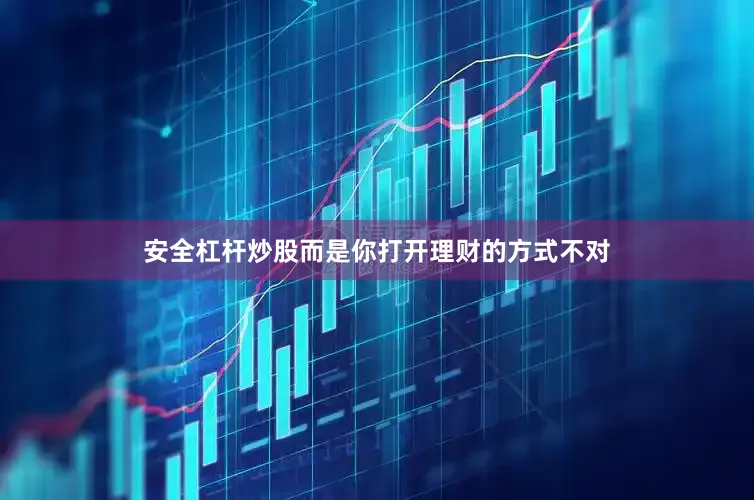 安全杠杆炒股而是你打开理财的方式不对