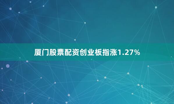 厦门股票配资创业板指涨1.27%