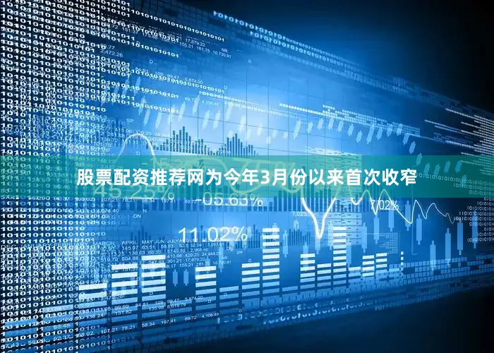 股票配资推荐网为今年3月份以来首次收窄