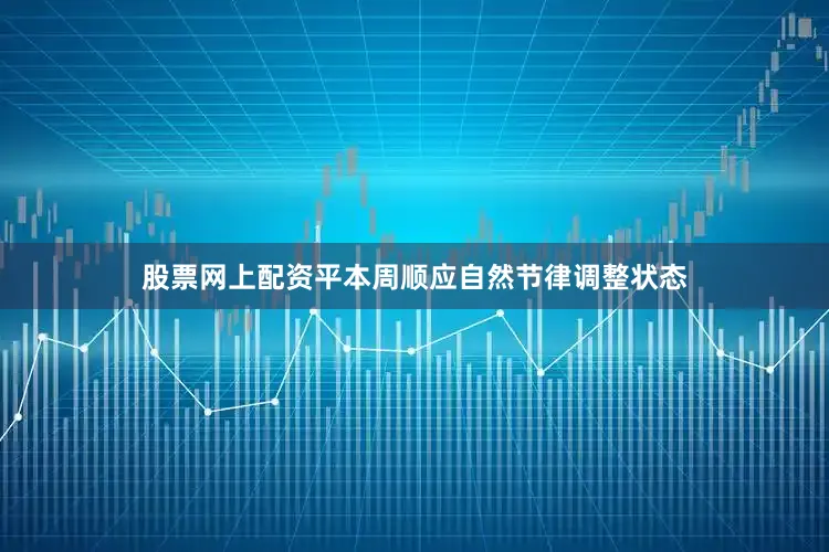 股票网上配资平本周顺应自然节律调整状态